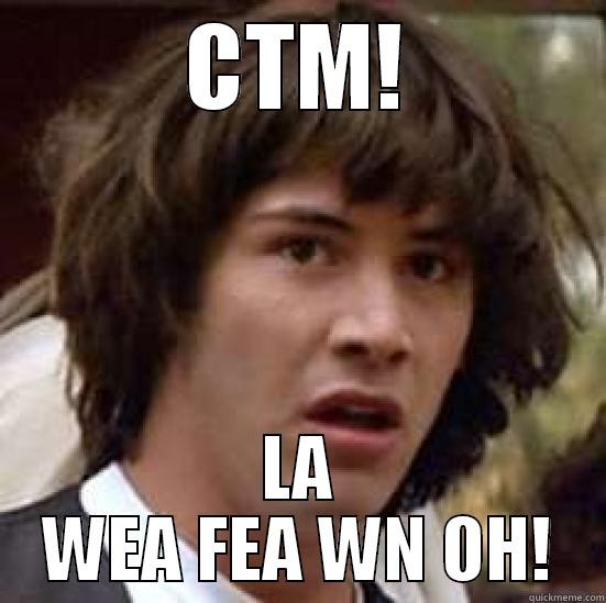 CTM! LA WEA FEA WN OH! conspiracy keanu