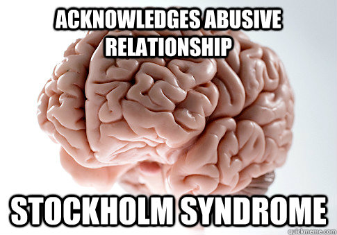 Acknowledges abusive relationship stockholm syndrome  Scumbag Brain