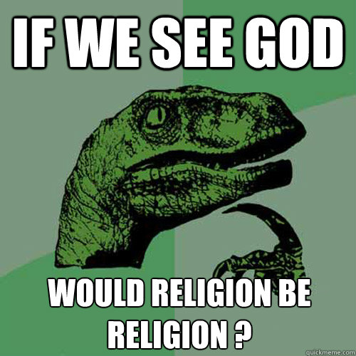 If we see god Would religion BE religion ?  Philosoraptor