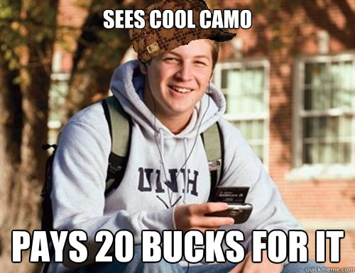 Sees cool camo  Pays 20 bucks for it  College Freshman