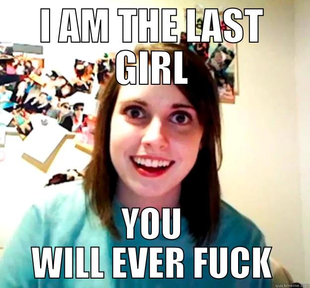 I AM THE LAST GIRL YOU WILL EVER FUCK Overly Attached Girlfriend