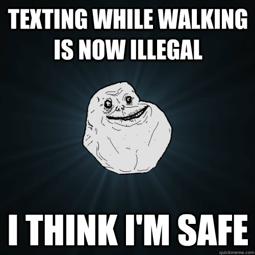 Texting while walking is now illegal I think I'm safe  Forever Alone