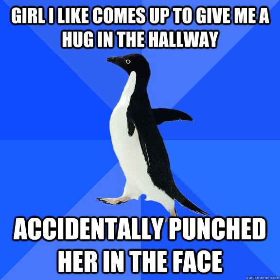 girl i like comes up to give me a hug in the hallway accidentally punched her in the face   Socially Awkward Penguin