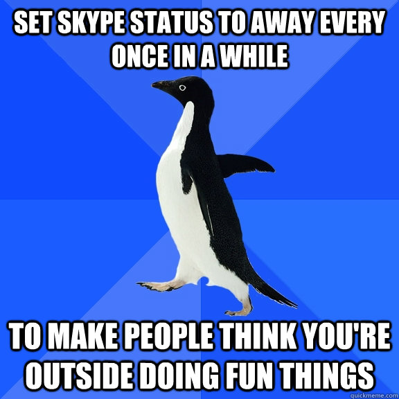 SET SKYPE status to away every once in a while to make people think you're outside doing fun things - SET SKYPE status to away every once in a while to make people think you're outside doing fun things  Socially Awkward Penguin