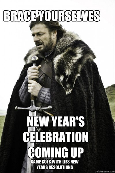 Brace yourselves New Year's celebration coming up same goes with lies new years resolutions  Brace Steve