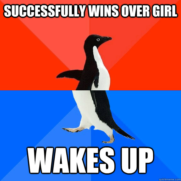successfully wins over girl wakes up  Socially Awesome Awkward Penguin