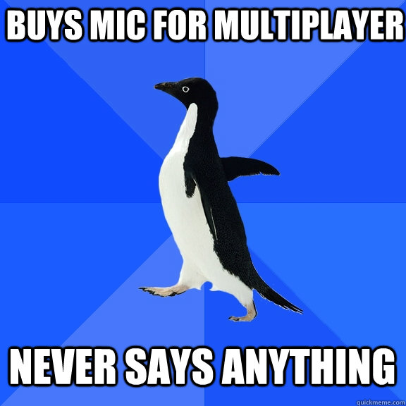 buys mic for multiplayer never says anything  Socially Awkward Penguin