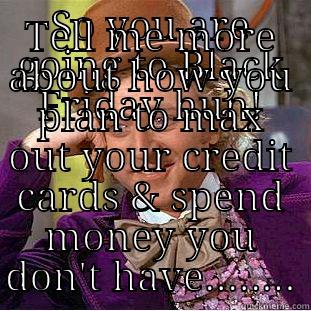 SO YOU ARE GOING TO BLACK FRIDAY HUH! TELL ME MORE ABOUT HOW YOU PLAN TO MAX OUT YOUR CREDIT CARDS & SPEND MONEY YOU DON'T HAVE........ Condescending Wonka