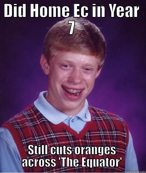 DID HOME EC IN YEAR 7 STILL CUTS ORANGES ACROSS 'THE EQUATOR' Bad Luck Brian