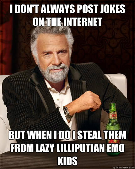I don't always post jokes on the internet But when I do I steal them from lazy lilliputian emo kids - I don't always post jokes on the internet But when I do I steal them from lazy lilliputian emo kids  Dos Equis man