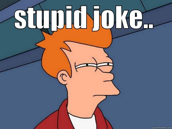 STUPID JOKE..  Futurama Fry