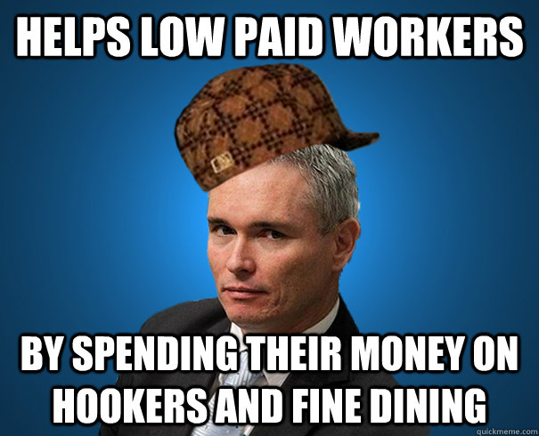 Helps low paid workers By spending their money on hookers and fine dining - Helps low paid workers By spending their money on hookers and fine dining  Scumbag Craig
