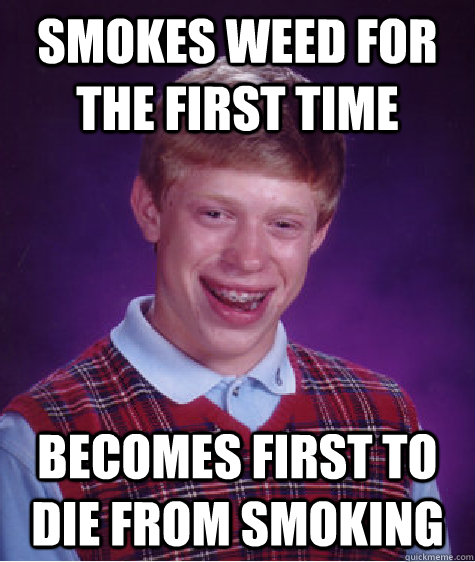 Smokes weed for the first time Becomes first to die from smoking  - Smokes weed for the first time Becomes first to die from smoking   Bad Luck Brian