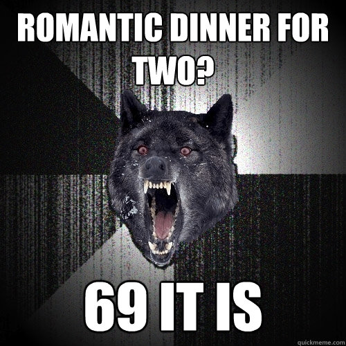 romantic dinner for two? 69 it is  Insanity Wolf