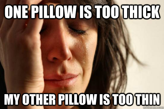 One pillow is too thick  My other pillow is too thin - One pillow is too thick  My other pillow is too thin  First World Problems