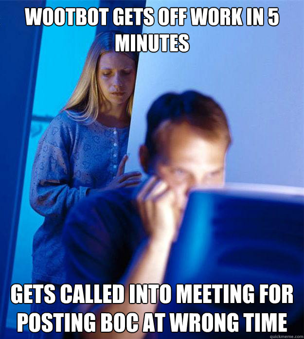wootbot gets off work in 5 minutes gets called into meeting for posting boc at wrong time - wootbot gets off work in 5 minutes gets called into meeting for posting boc at wrong time  Redditors Wife