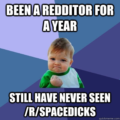 Been a redditor for a year Still have never seen /r/spacedicks   Success Kid