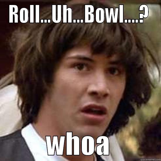 ROLL...UH...BOWL....? WHOA conspiracy keanu