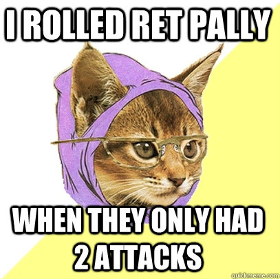 i rolled ret pally when they only had 2 attacks  Hipster Kitty