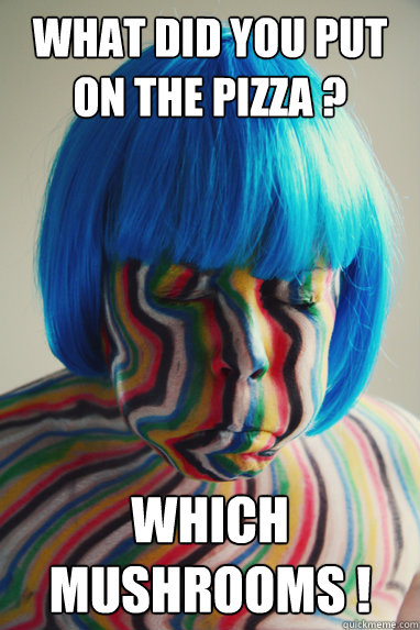 what did you put on the pizza ? Which Mushrooms !  