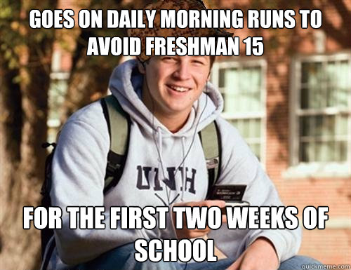 Goes on daily morning runs to avoid freshman 15 FOR THE FIRST TWO WEEKS OF SCHOOL  College Freshman