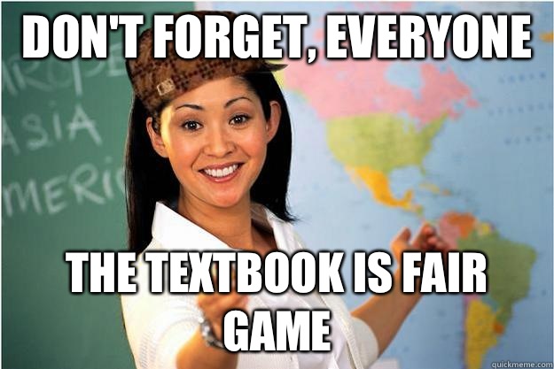 Don't forget, everyone The textbook is fair game  Scumbag Teacher