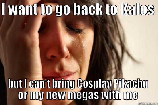 I WANT TO GO BACK TO KALOS  BUT I CAN'T BRING COSPLAY PIKACHU OR MY NEW MEGAS WITH ME First World Problems