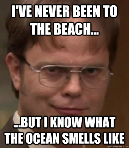 I've Never Been to The Beach... ...But I Know What the Ocean Smells Like  I see what you did there
