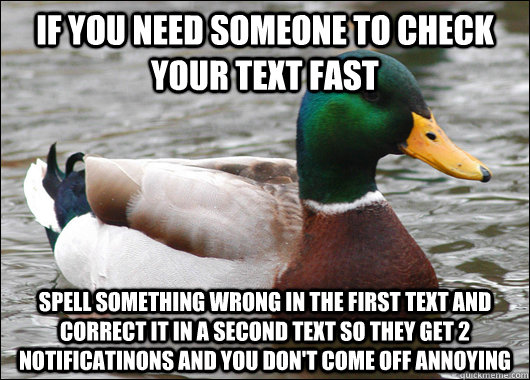 If you need someone to check your text fast Spell something wrong in the first text and correct it in a second text so they get 2 notificatinons and you don't come off annoying  Actual Advice Mallard