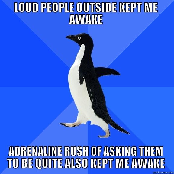 I didn't get a great sleep last night. - LOUD PEOPLE OUTSIDE KEPT ME AWAKE ADRENALINE RUSH OF ASKING THEM TO BE QUITE ALSO KEPT ME AWAKE Socially Awkward Penguin