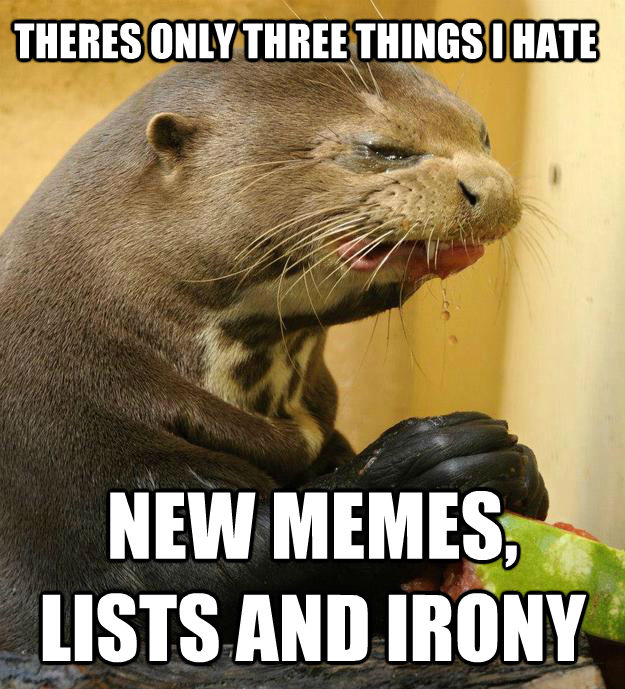 THERES ONLY THREE THINGS I HATE NEW MEMES, LISTS AND IRONY  ornery otter