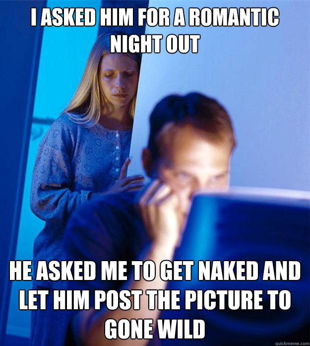 I asked him for a romantic night out He asked me to get naked and let him post the picture to gone wild  Redditors Wife