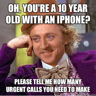 Oh, you're a 10 year old with an iPhone? Please tell me how many urgent calls you need to make  Condescending Wonka