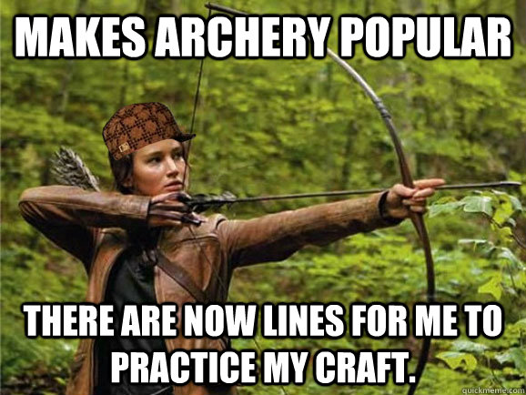 MAKES ARCHERY POPULAR There are now lines for me to practice my craft. - MAKES ARCHERY POPULAR There are now lines for me to practice my craft.  Scumbag Katniss