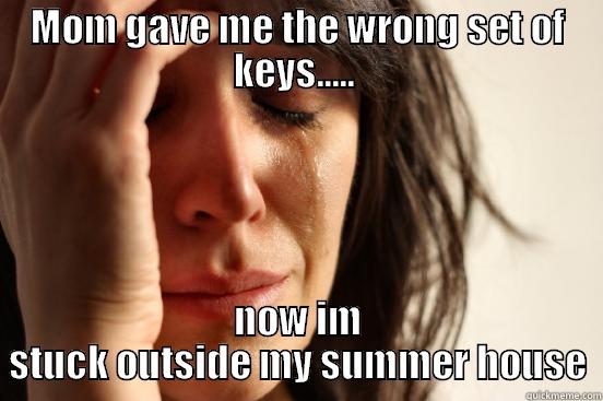 MOM GAVE ME THE WRONG SET OF KEYS.....  NOW IM STUCK OUTSIDE MY SUMMER HOUSE First World Problems