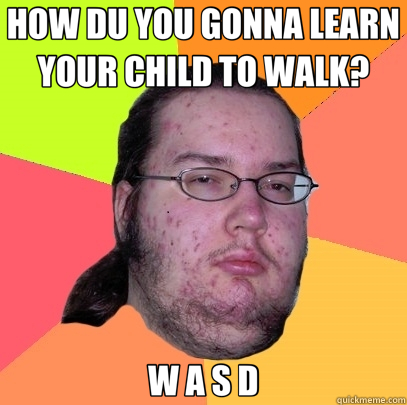 HOW DU YOU GONNA LEARN YOUR CHILD TO WALK? W A S D  Butthurt Dweller
