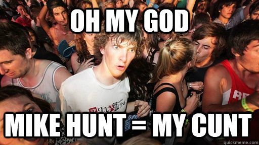 oh my god mike hunt = my cunt  Sudden Clarity Clarence