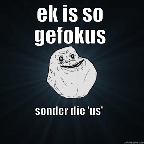 EK IS SO GEFOKUS SONDER DIE 'US'                                                                                                                                                 Forever Alone