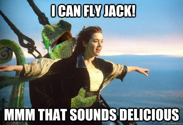 I CAN FLY JACK! MMM THAT SOUNDS DELICIOUS - I CAN FLY JACK! MMM THAT SOUNDS DELICIOUS  Titanic for chameleons