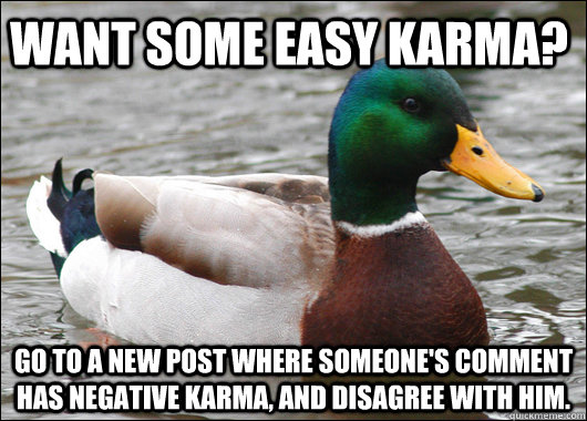 Want some easy karma? Go to a new post where someone's comment has negative karma, and disagree with him.  Actual Advice Mallard
