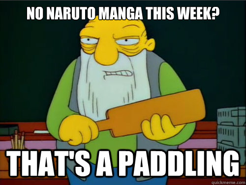 No naruto manga this week? That's a paddling  Thats a paddling