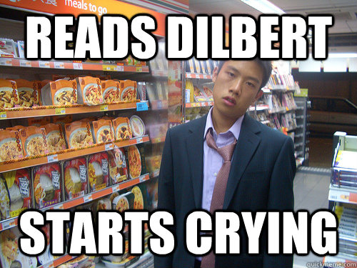 Reads Dilbert Starts crying  Disenchanted Young Professional