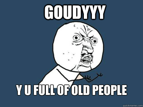 goudyyy y u full of old people   Y U No