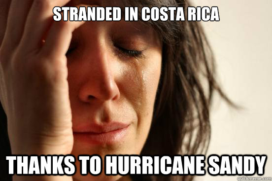 Stranded in costa rica thanks to hurricane sandy  First World Problems