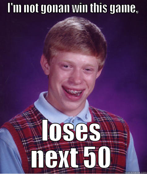 I'M NOT GONAN WIN THIS GAME, LOSES NEXT 50 Bad Luck Brian