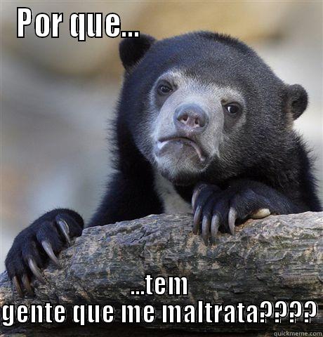 POR QUE...                             ...TEM GENTE QUE ME MALTRATA???? Confession Bear