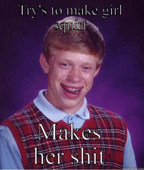 TRY'S TO MAKE GIRL SQUIRT MAKES HER SHIT Bad Luck Brian
