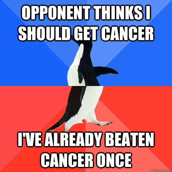 Opponent thinks I should get cancer  I've already beaten cancer once  Socially Awkward Awesome Penguin