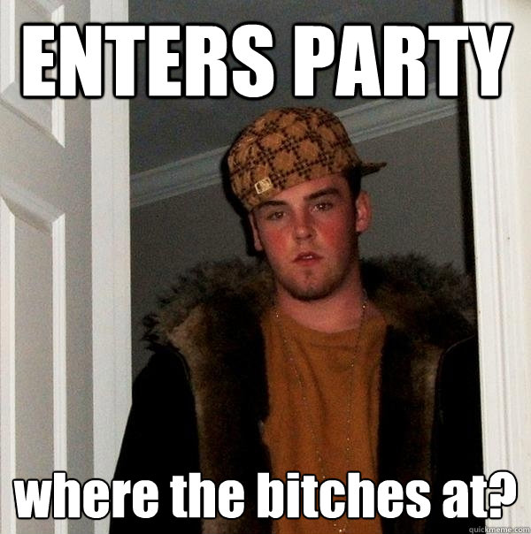 ENTERS PARTY where the bitches at? - ENTERS PARTY where the bitches at?  Scumbag Steve
