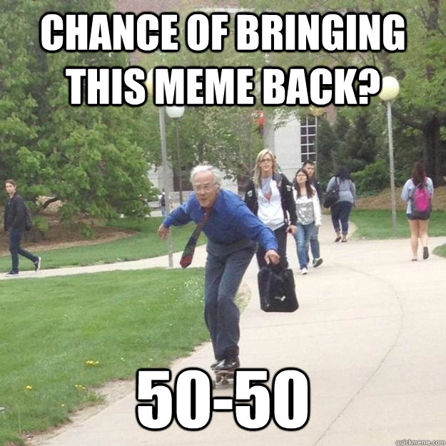 chance of bringing this meme back? 50-50 - chance of bringing this meme back? 50-50  Skateboarding Professor
